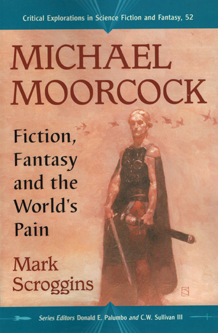 2016  <b><I> Michael Moorcock:  Fiction, Fantasy And The World's Pain</I></b>, by Mark Scroggins, McFarland trade p/b